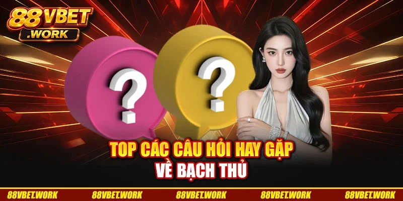 Top các câu hỏi hay gặp về bạch thủ