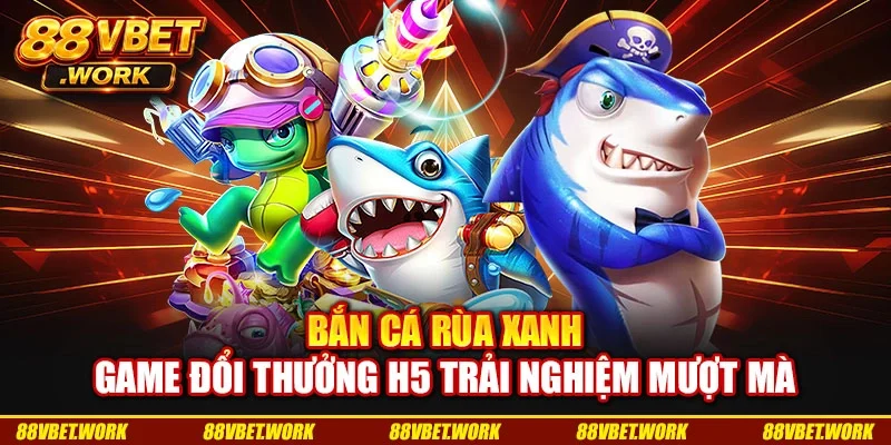 Bắn Cá Rùa Xanh - Game Đổi Thưởng H5 Trải Nghiệm Mượt Mà