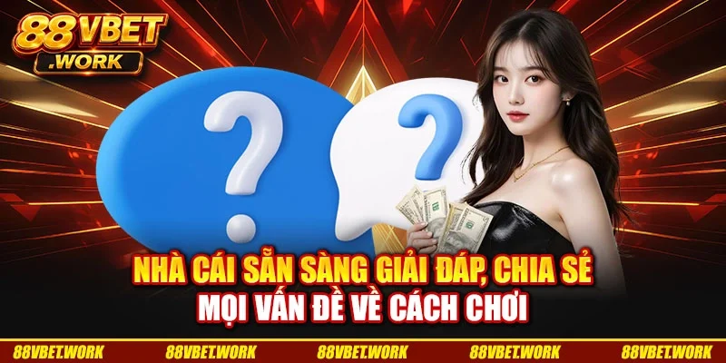 Nhà cái sẵn sàng giải đáp, chia sẻ mọi vấn đề về cách chơi