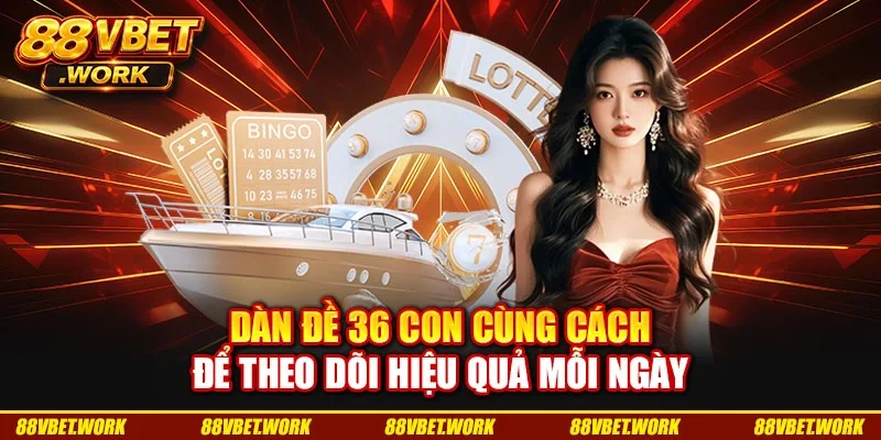 Dàn Đề 36 Con Cùng Cách Để Theo Dõi Hiệu Quả Mỗi Ngày