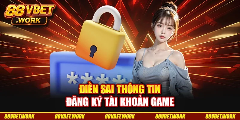Điền sai thông tin đăng ký tài khoản game
