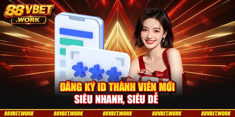 Đăng ký ID thành viên mới siêu nhanh, siêu dễ