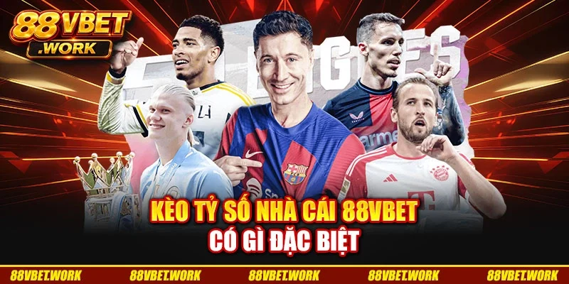 Kèo tỷ số nhà cái 88VBET có gì đặc biệt