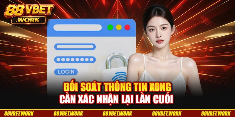Đối soát thông tin xong cần xác nhận lại lần cuối