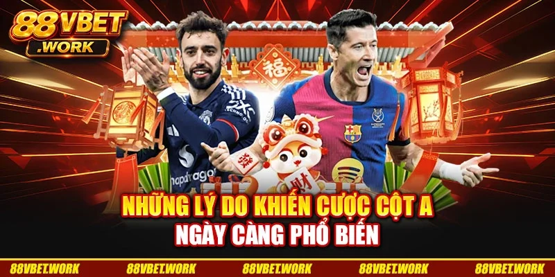 Những lý do khiến cược cột A ngày càng phổ biến
