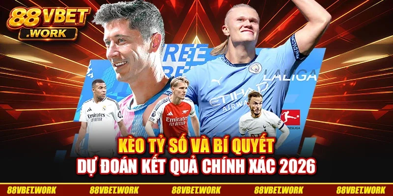 Kèo Tỷ Số Và Bí Quyết Dự Đoán Kết Quả Chính Xác 2026