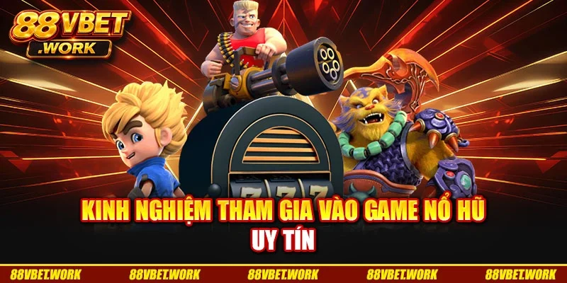 Kinh nghiệm tham gia vào game nổ hũ uy tín