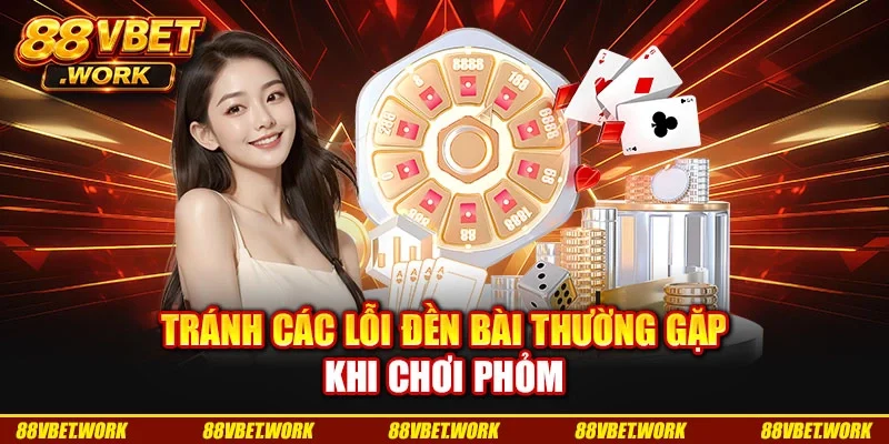 Tránh các lỗi đền bài thường gặp khi chơi phỏm