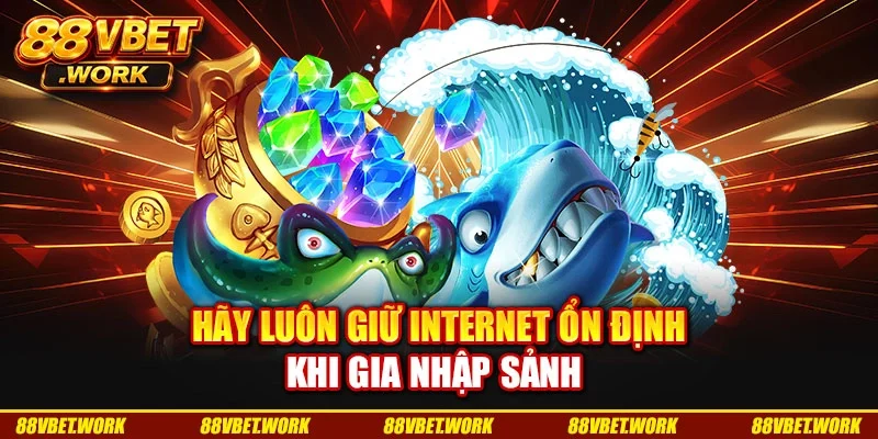Hãy luôn giữ internet ổn định khi gia nhập sảnh