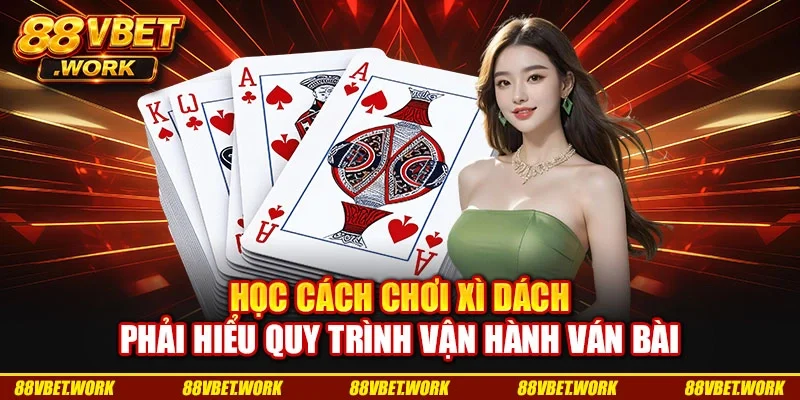 Học cách chơi xì dách phải hiểu quy trình vận hành ván bài