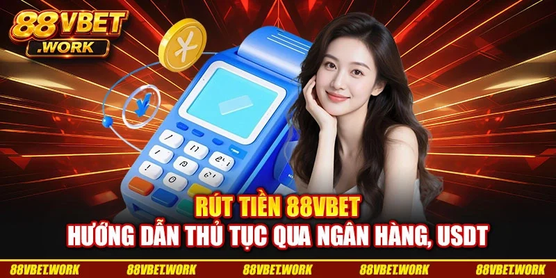 Rút Tiền 88VBET - Hướng Dẫn Thủ Tục Qua Ngân Hàng, USDT
