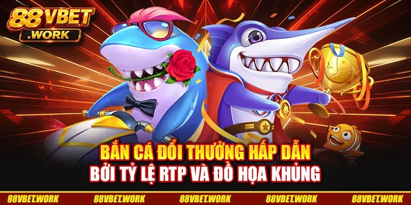 Bắn cá đổi thưởng hấp dẫn bởi tỷ lệ RTP và đồ họa khủng