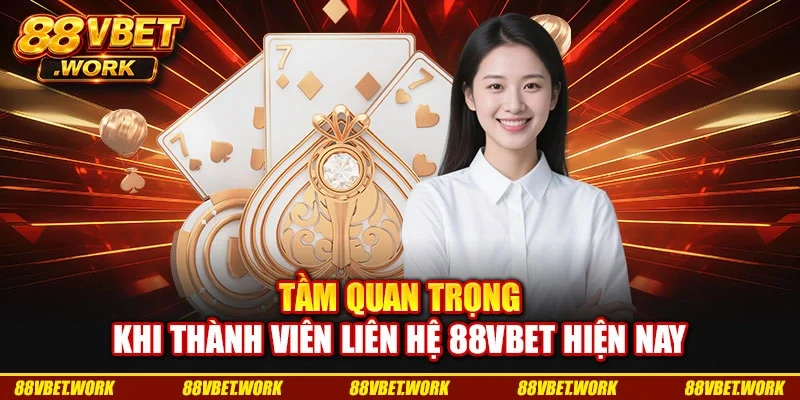 Tầm quan trọng khi thành viên liên hệ 88VBET hiện nay