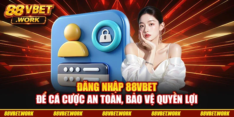 Đăng nhập 88VBET để cá cược an toàn, bảo vệ quyền lợi